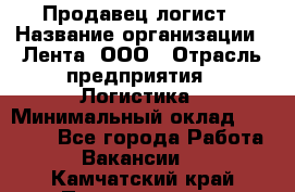 Продавец-логист › Название организации ­ Лента, ООО › Отрасль предприятия ­ Логистика › Минимальный оклад ­ 18 000 - Все города Работа » Вакансии   . Камчатский край,Петропавловск-Камчатский г.